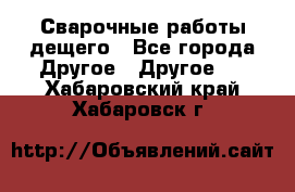 Сварочные работы дещего - Все города Другое » Другое   . Хабаровский край,Хабаровск г.